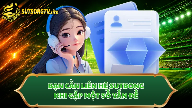 Bạn cần liên hệ Sutbong khi gặp một số vấn đề