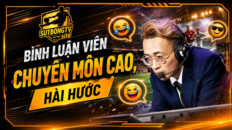 Bình luận viên chuyên môn cao và hài hước