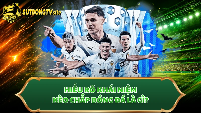 Hiểu rõ khái niệm kèo chấp bóng đá là gì?