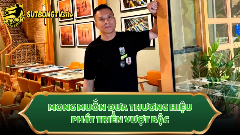 Mong muốn đưa thương hiệu phát triển vượt bậc