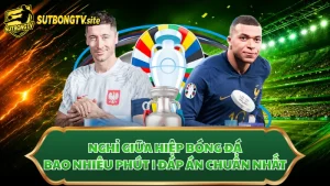 Nghỉ Giữa Hiệp Bóng Đá Bao Nhiêu Phút