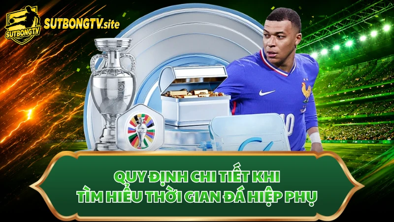 Quy định chi tiết khi tìm hiểu thời gian đá hiệp phụ