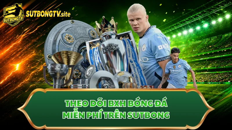 Theo dõi BXH bóng đá miễn phí trên Sutbong