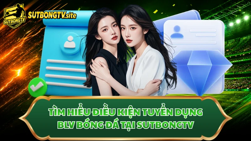 Tìm hiểu điều kiện tuyển dụng BLV bóng đá tại Sutbongtv